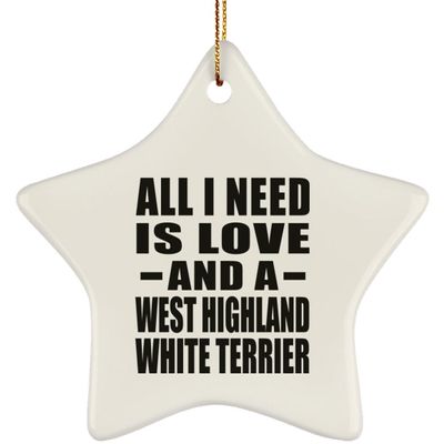 Designsify Christmas Tree Decoration, All I Need is Love and A West Highland White Terrier, Star Ornament, Gifts for Birthday Anniversary Valentines Mom Mothers Fathers Day Party, to Men Women