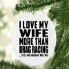 Designsify Christmas Tree Decoration, I Love My Wife More Than Drag Racing, Circle Ornament, Gifts for Birthday Anniversary Valentines Mom Mothers Fathers Day Party, to Men Women Him Her Friend view 2
