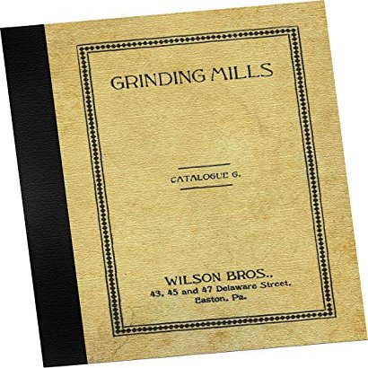 The Wilson Patent Grinding Mills and Bone Cutters, Catalogue No. 6 (circa 1909) from Wilson Brothers, Easton Pennsylvania USA (REPLICA Trade Samples Catalog showing farm and homestead equipment styles available to be sold "wholesale" to farm equip re