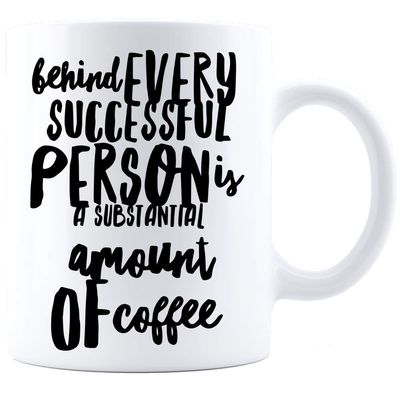 Behind Every Successful Person Is A Substantial Amount of Coffee, Coffee Mug - White