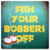 12 X 12 Satin Metal Sign - Fish Your Bobbers Off view 1