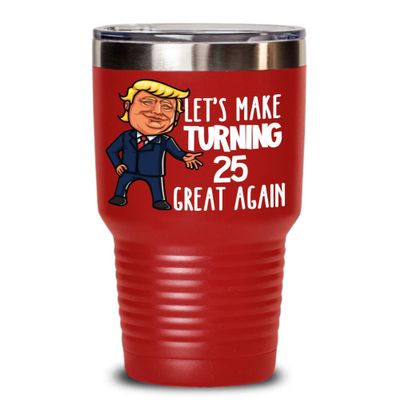 25th Birthday Gift Trump Tumbler for Him Gift for Her Funny Donald Trump Supporter Lets Make Turning 25 Twenty Five Great Again Gag Gift for Men Women