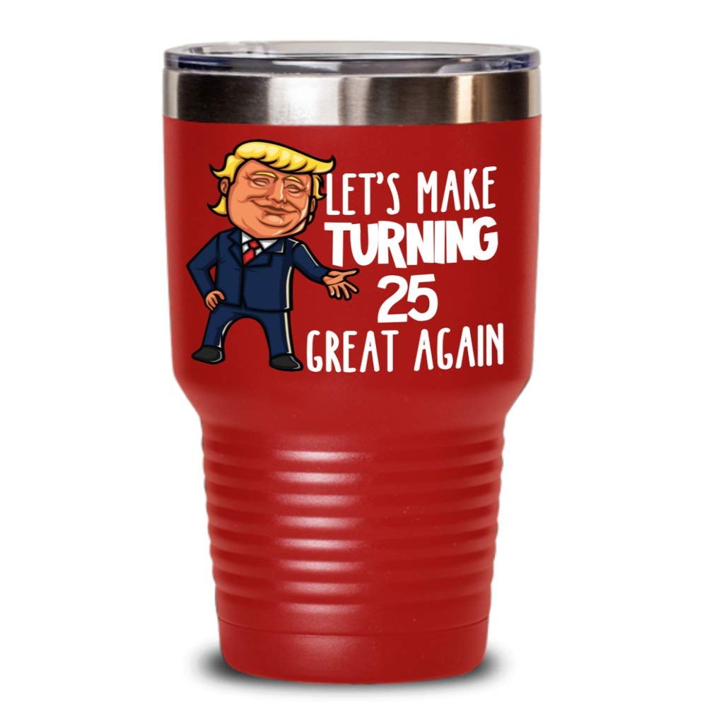 25th Birthday Gift Trump Tumbler for Him Gift for Her Funny Donald Trump Supporter Lets Make Turning 25 Twenty Five Great Again Gag Gift for Men Women