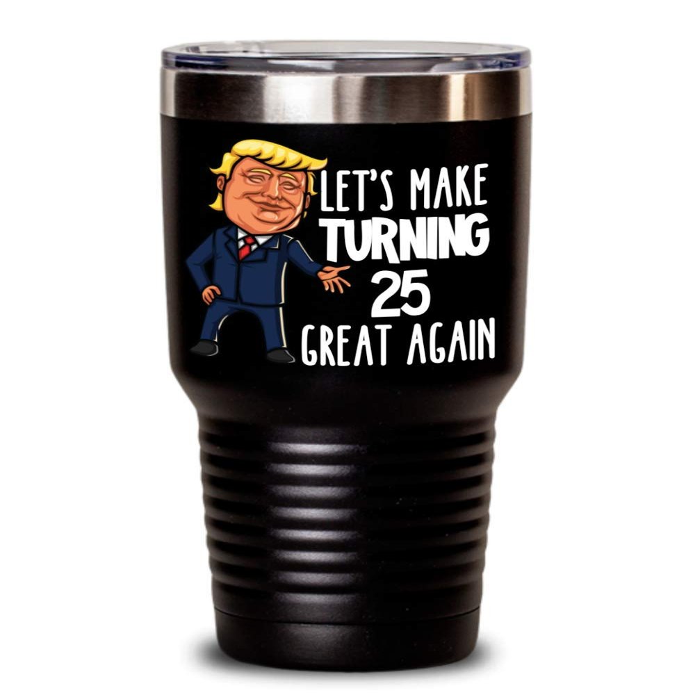 25th Birthday Gift Trump Tumbler for Him Gift for Her Funny Donald Trump Supporter Lets Make Turning 25 Twenty Five Great Again Gag Gift for Men Women