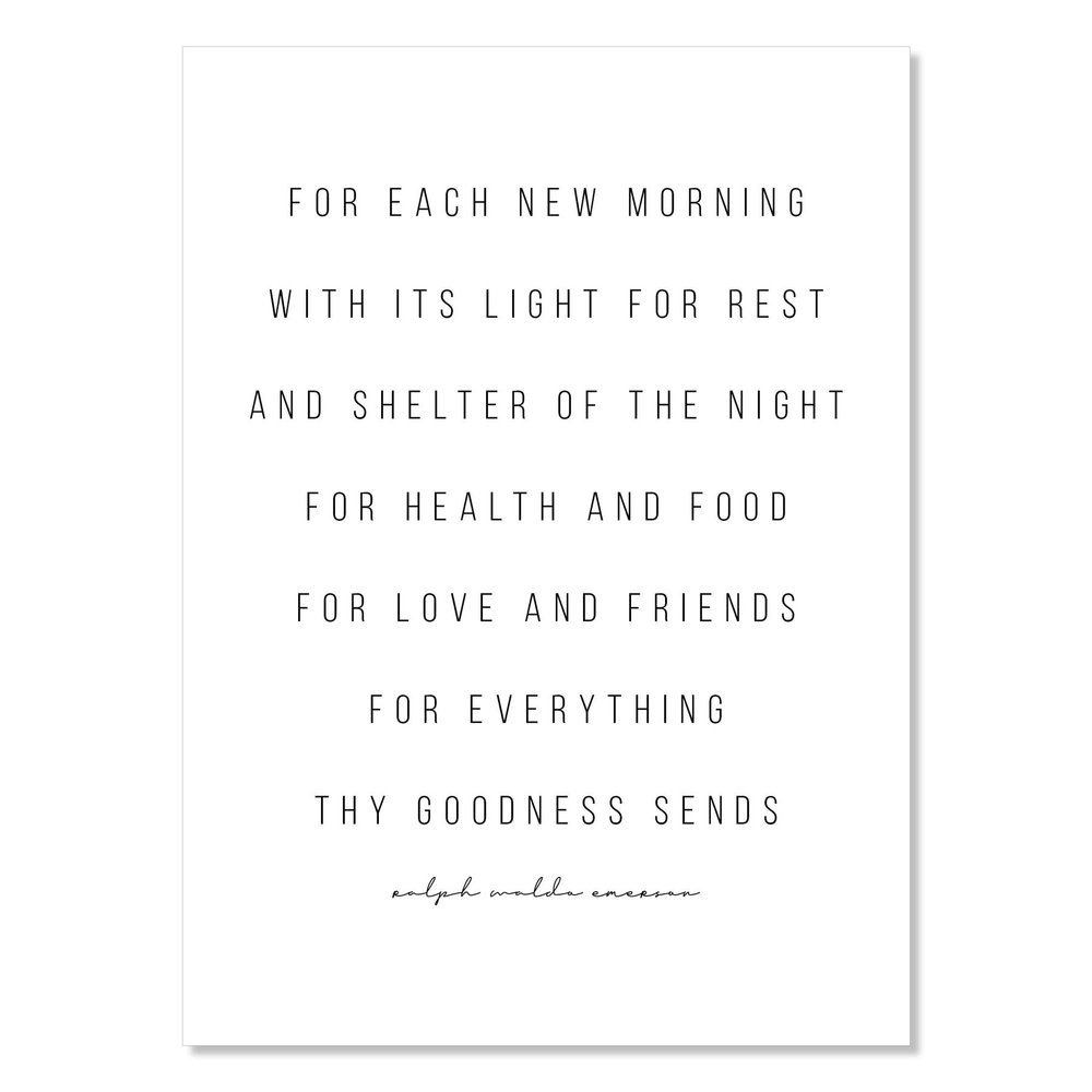 For Each New Morning with Its Light for Rest and Shelter of the Night For Health and Food for Love and Friends for Everything Thy Goodness Sends. -Ralph Waldo Emerson Quote Print, Unframed