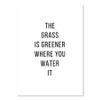The Grass Is Greener Where You Water It Print, Unframed view 1