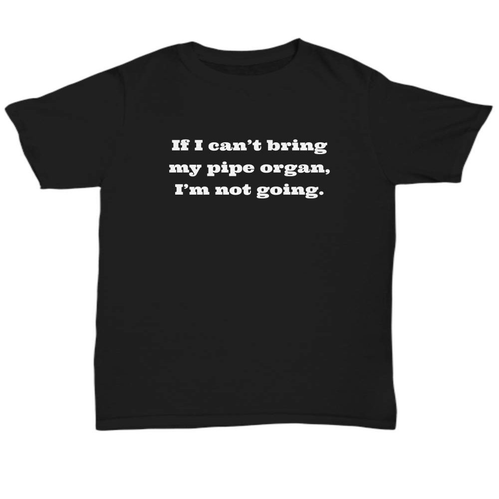 Funny Organist Gift - Organ Player Shirt - Church Organ Player - Pipe Organ Player Present - I'm Not Going - Unisex Tee Black