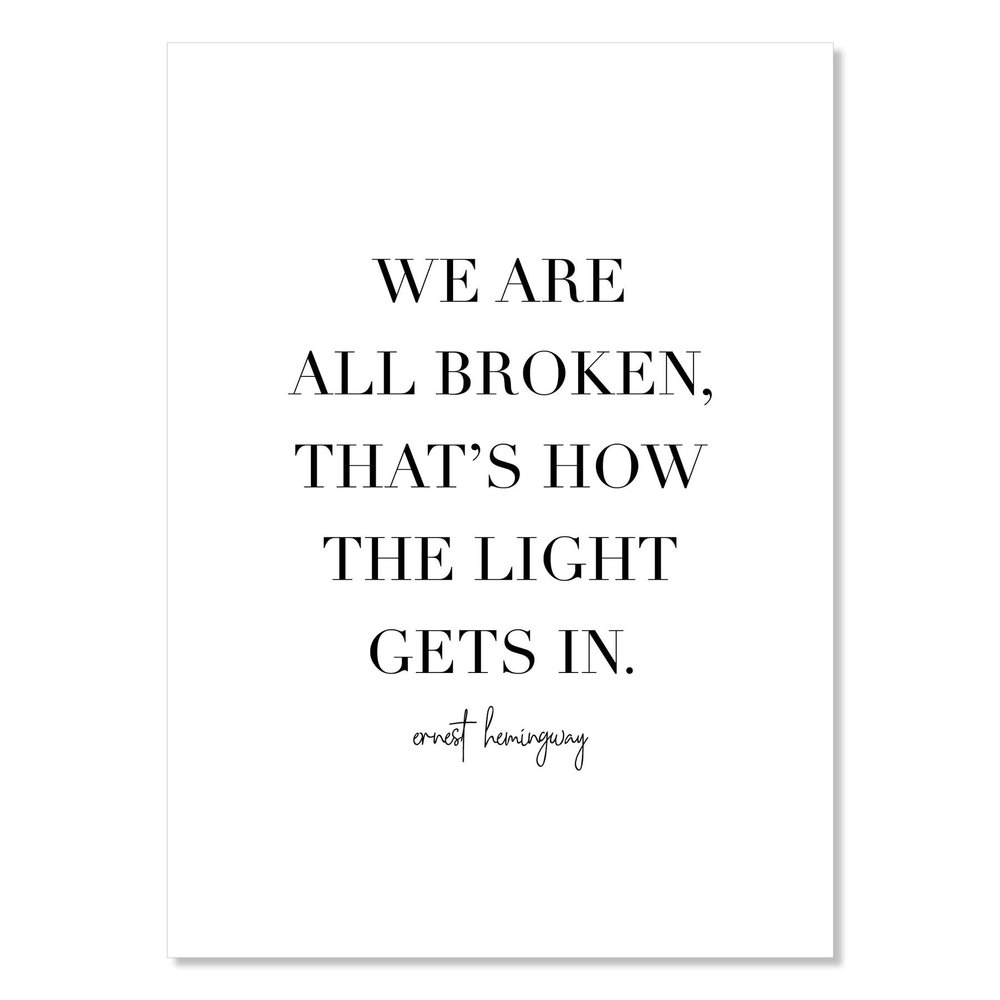 We Are All Broken, That's How the Light Gets In. -Ernest Hemingway Quote Print, Unframed