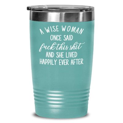 A Wise Woman Once Said Fuck This Shit and She Lived Happily Ever After Funny Tumbler Mug Feminist Gag Gift For Women