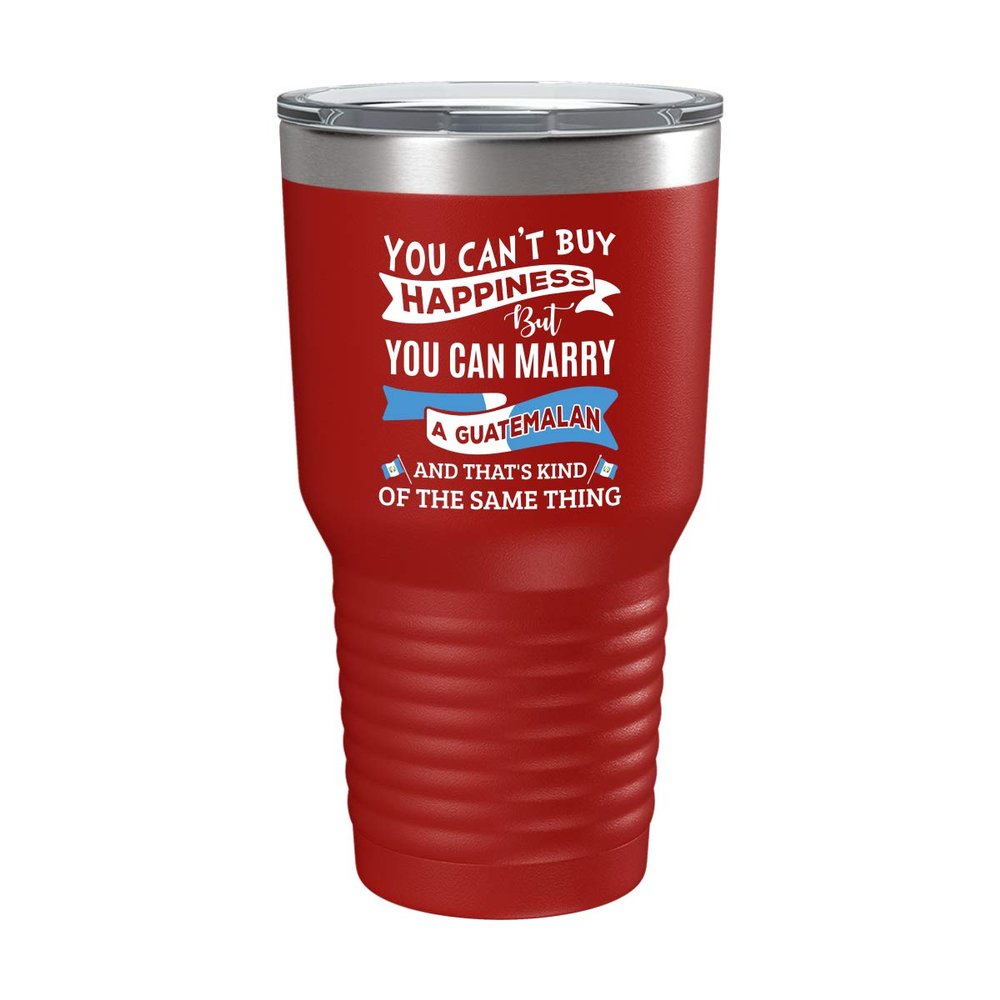 Funny Guatemalan Cup - You Can't Buy Happiness but Marry - 30oz Red Tea, Coffee Tumbler