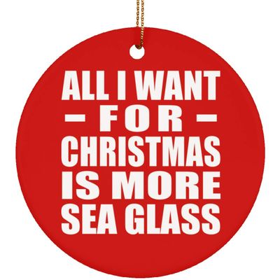 Designsify Christmas Tree Decoration, All I Want for Christmas is More Sea Glass, Circle Ornament Red, Gifts for Birthday Anniversary Valentines Mom Mothers Fathers Day Party, to Men Women Him Her