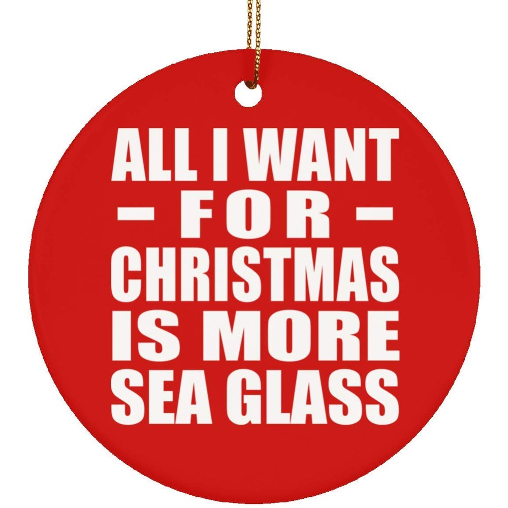 Designsify Christmas Tree Decoration, All I Want for Christmas is More Sea Glass, Circle Ornament Red, Gifts for Birthday Anniversary Valentines Mom Mothers Fathers Day Party, to Men Women Him Her