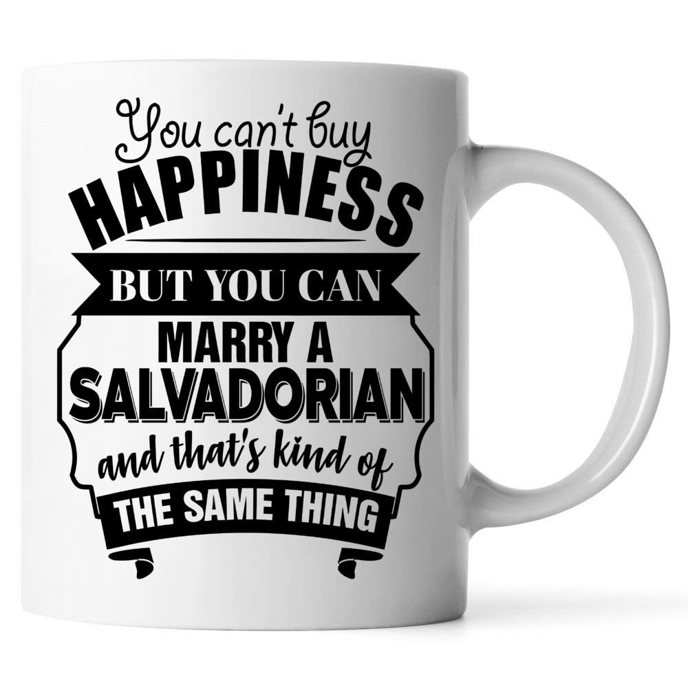 Best Funny Valentines Gift For Husband Wife Is A Salvadorian 11oz White Coffee Mug You Can't Buy Happiness But You Can Marry A Salvadorian And That's Kind Of The Same Thing.