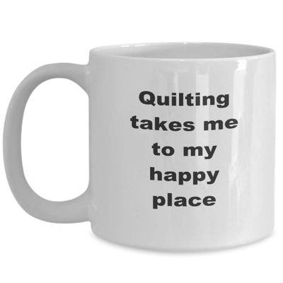 Quilters Coffee Mug - Quilting Takes Me to My Happy Place Quilting Cup - 11 oz White Ceramic Novelty Quilting Gift Coffee Mug Birthdays Anniversaries