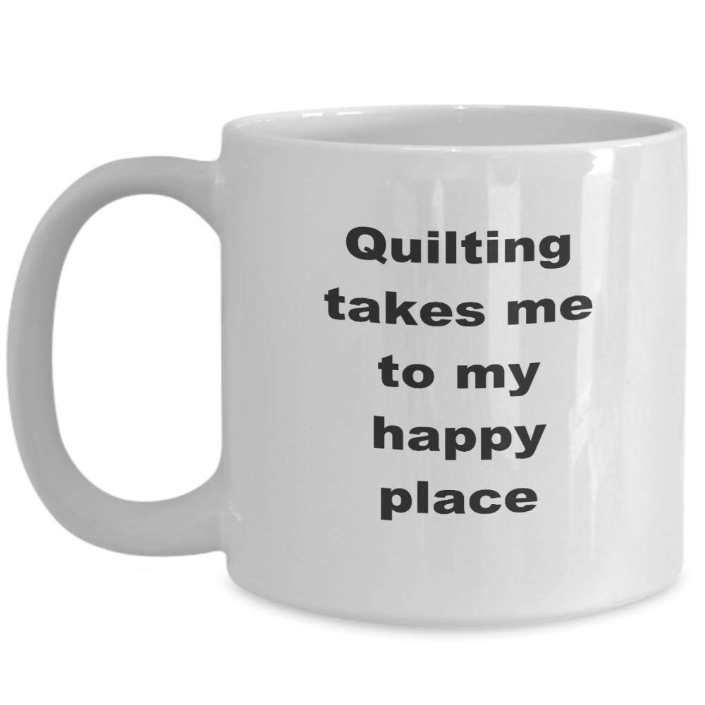 Quilters Coffee Mug - Quilting Takes Me to My Happy Place Quilting Cup - 11 oz White Ceramic Novelty Quilting Gift Coffee Mug Birthdays Anniversaries