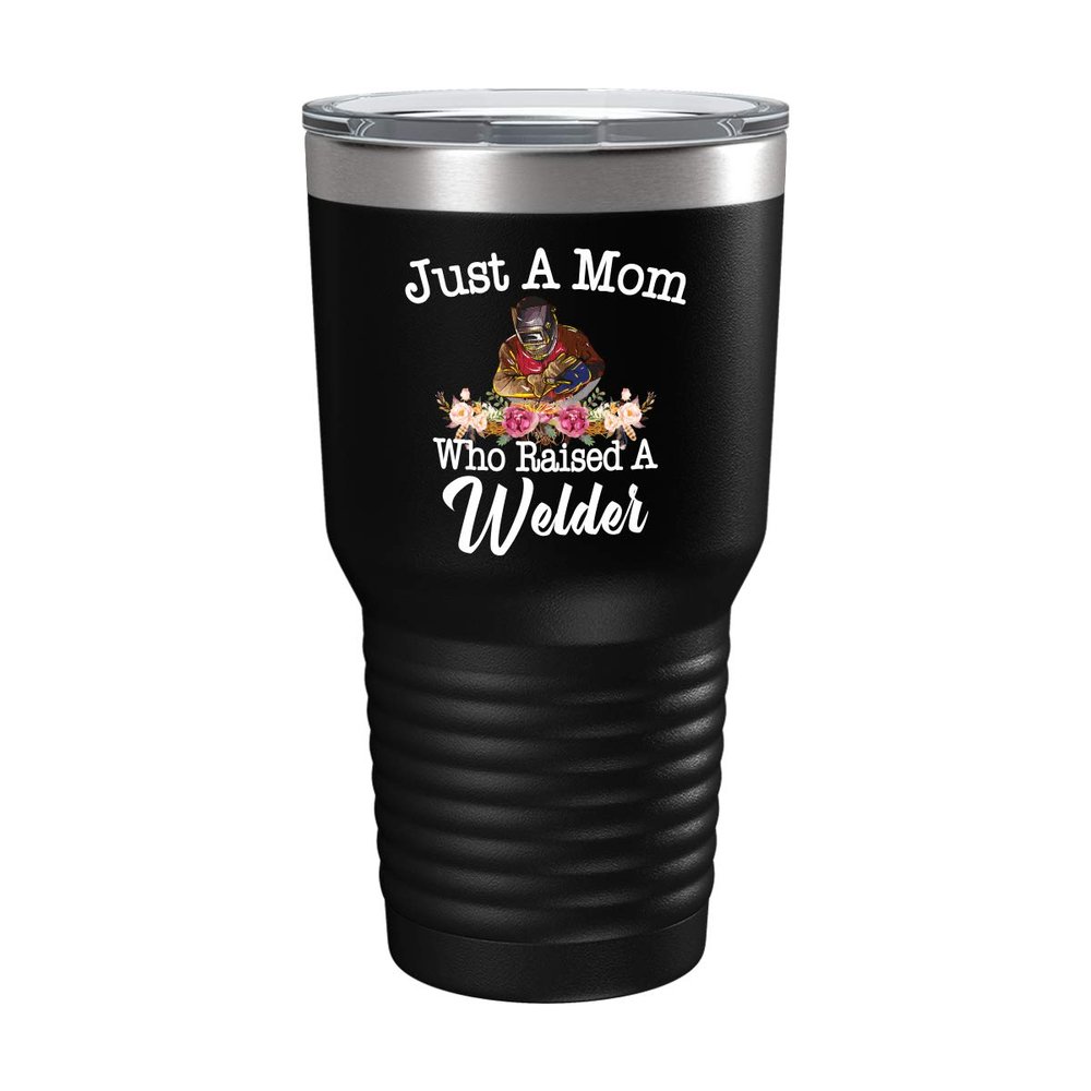 Mother's Day Welder's Mom Cup - Just a Mom Who Raised - 30oz Black Tea, Coffee Tumbler