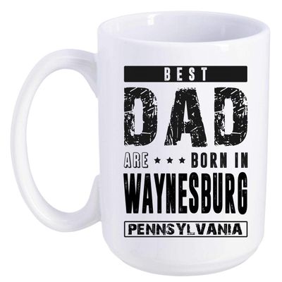 Father's Day Gift From Daughter, Son - Best Dad Are Born In Waynesburg Pennsylvania PA - Funny Gift Ideas For Papa, Grandpa - Fathers Day Coffee Mug 15 oz