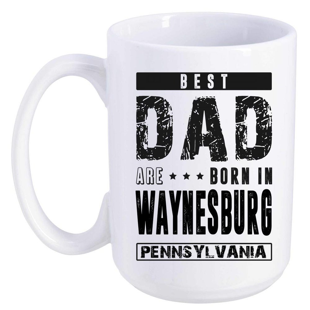 Father's Day Gift From Daughter, Son - Best Dad Are Born In Waynesburg Pennsylvania PA - Funny Gift Ideas For Papa, Grandpa - Fathers Day Coffee Mug 15 oz