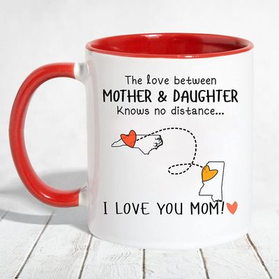 The Love Between Mother And Daughter Knows No Distance, I Love You Mom! - Long Distance North Carolina State NC, Mississippi State MS - Accent Mug 11 OZ (Red)