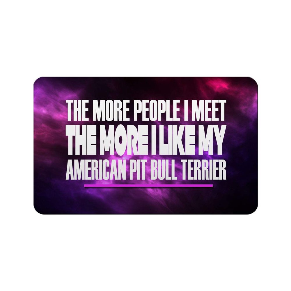 Makoroni - THE MORE PEOPLE I MEET THE MORE I LIKE MY AMERICAN PIT BULL TERRIER Refrigerator Wall Magnet 2.75x3.5 inc Des#60