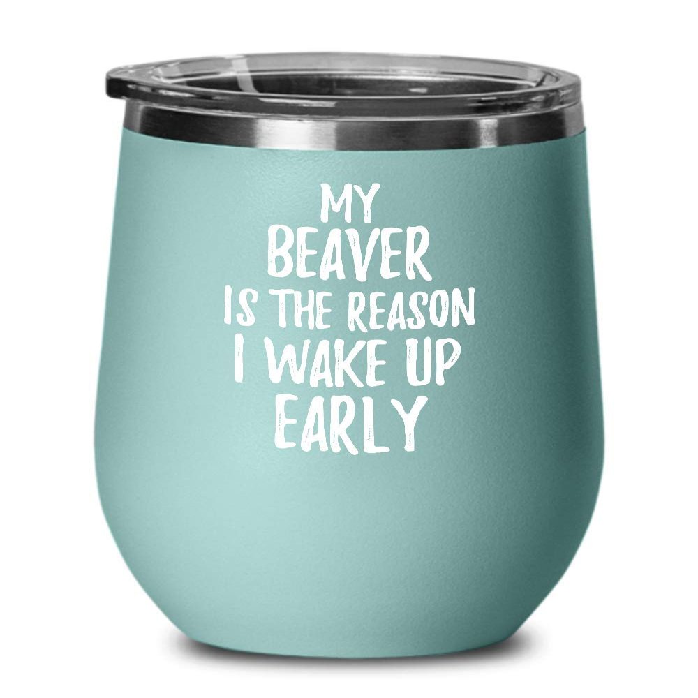 My Beaver Is The Reason I Wake Up Early Wine Glass Funny Gift For Lazy Animal Lover Insulated Tumbler With Lid 12 Oz Teal