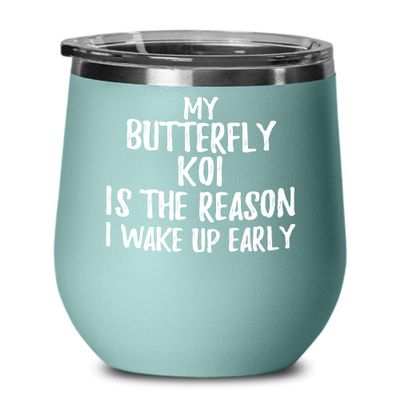 My Butterfly Koi Is The Reason I Wake Up Early Wine Glass Funny Gift For Lazy Animal Lover Insulated Tumbler With Lid 12 Oz Teal