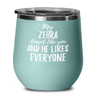 My Zebra Doesn't Like You And He Likes Everyone Wine Glass Funny Pet Owner Gift Sarcastic Insulated Tumbler With Lid 12 Oz Teal