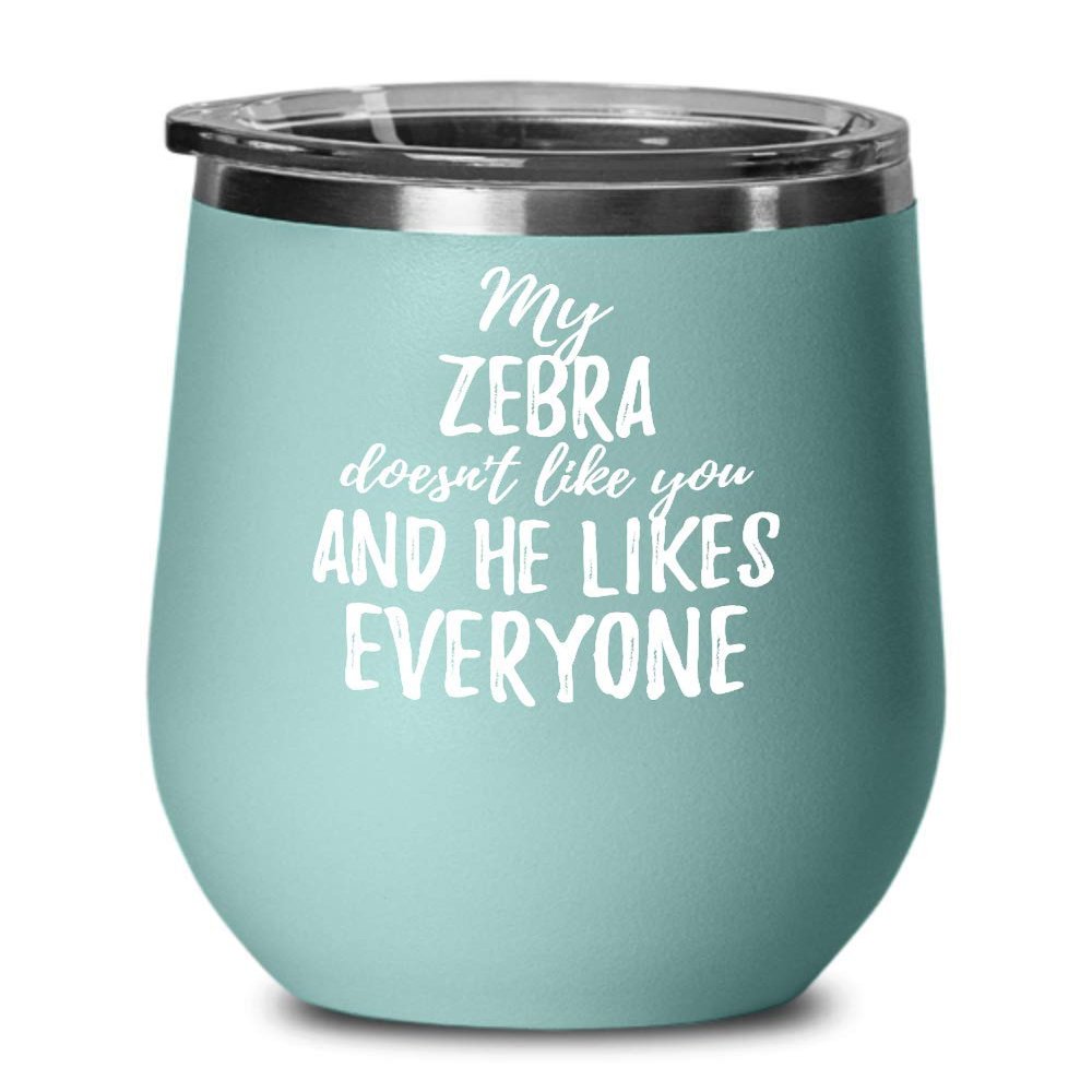 My Zebra Doesn't Like You And He Likes Everyone Wine Glass Funny Pet Owner Gift Sarcastic Insulated Tumbler With Lid 12 Oz Teal