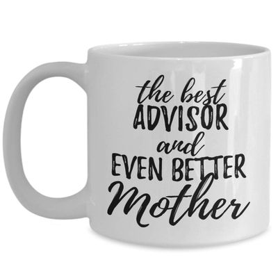 Advisor Mother Funny Gift Idea For Mom Mug Gag Inspiring Joke The Best and Even Better Coffee Tea Cup 11 oz