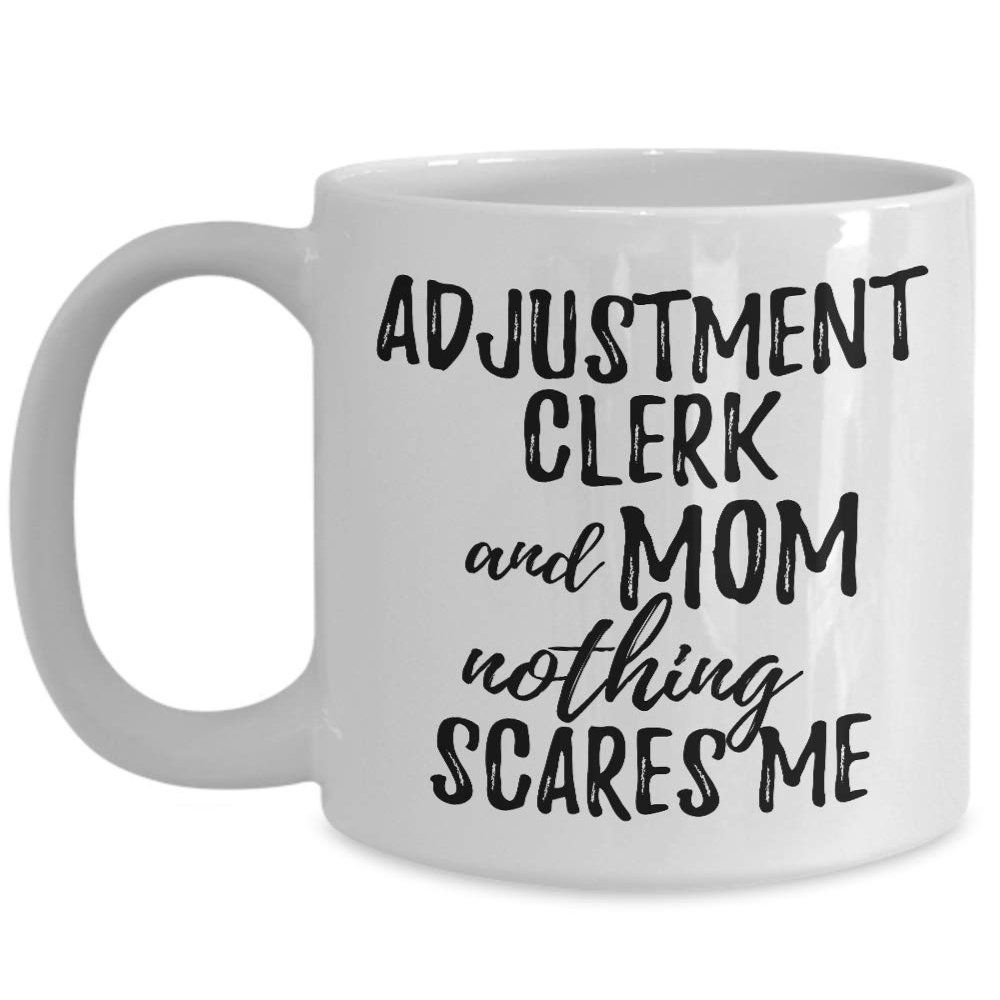 Adjustment Clerk Mom Mug Funny Gift Idea For Mother Gag Joke Nothing Scares Me Coffee Tea Cup 11 oz