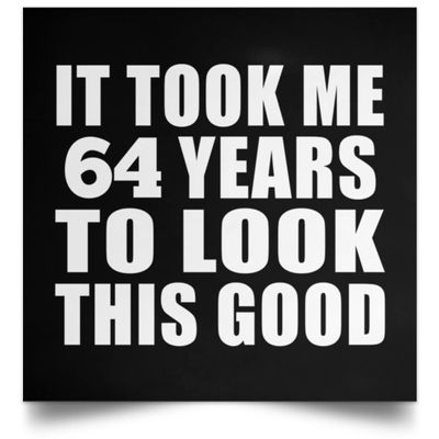 Designsify Gifts, 64th Birthday Took Me 64 Years To Look This Good, Poster Square 16x16 inch Photo Paper Print Wall Decoration - for Anniversary Christmas Mothers Day Fathers Day Party, to Men Women