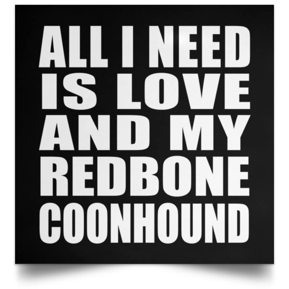 Designsify Gifts, All I Need Is Love And My Redbone Coonhound, Poster Square 16x16 inch Photo Paper Print Wall Decoration - for Birthday Anniversary Christmas Mothers Day Fathers Day Party