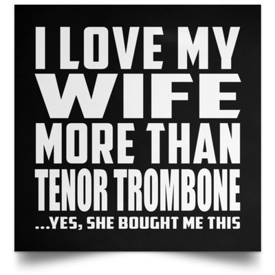 Designsify Gifts, I Love My Wife More Than Tenor Trombone, Poster Square 16x16 inch Photo Paper Print Wall Decoration - for Birthday Anniversary Christmas Mothers Day Fathers Day Party, to Men Women