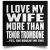 Designsify Gifts, I Love My Wife More Than Tenor Trombone, Poster Square 16x16 inch Photo Paper Print Wall Decoration - for Birthday Anniversary Christmas Mothers Day Fathers Day Party, to Men Women view 1