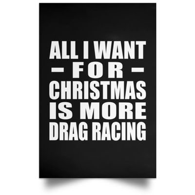 Designsify Gifts, All I Want For Christmas Is More Drag Racing, Poster Portrait 12x18 inch Photo Paper Print Wall Decoration - for Birthday Anniversary Christmas Mothers Day Fathers Day Party