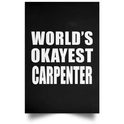 Designsify Gifts, World's Okayest Carpenter, Poster Portrait 12x18 inch Photo Paper Print Wall Decoration - for Birthday Anniversary Christmas Mothers Day Fathers Day Party, to Men Women Him Her