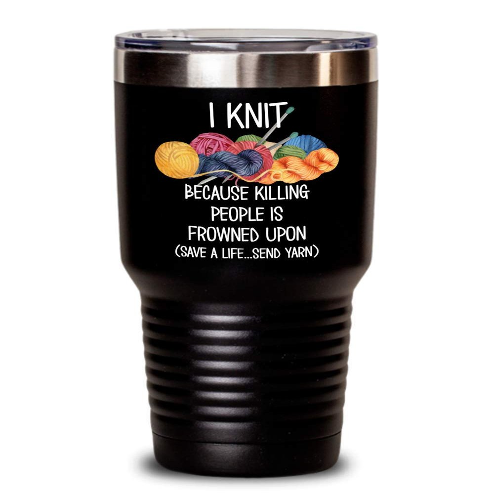 Knitting Tumbler for Knitter Mom Grandma Funny I Knit Frowned Upon Mothers Day Crocheting Sewing Theme Travel Mug 20 or 30 oz Powder Coated Stainless