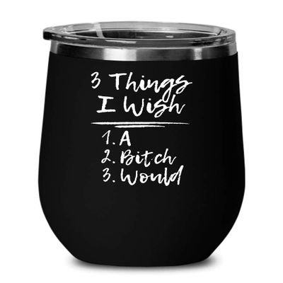 3 Things I Wish A Bitch Would (Black Stainless Steel Wine Cup with Lid) Funny Gift for People Who Are Tired of Being Tested