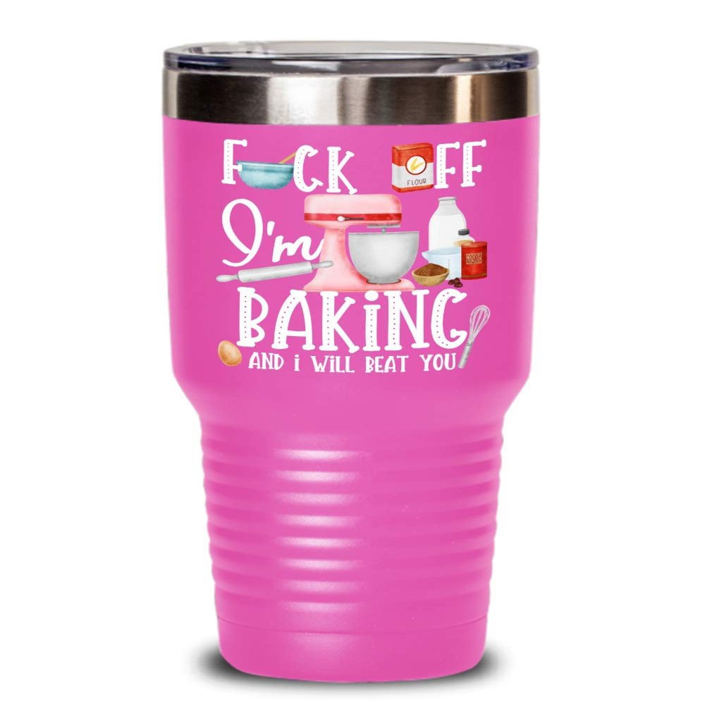 Baking Tumbler for Baker Bake Lovers Fck Off Im Baking And I Will Beat You Funny Sarcastic 20 or 30 oz Powder Coated Stainless Steel Insulated Novelty