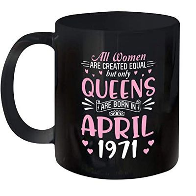 All Women Are Created Equal But Only Queens Are Born In April 1971 Happy My Birthday 50 Years Old Ceramic Mug 11oz (Black;11oz)