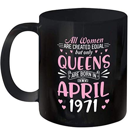All Women Are Created Equal But Only Queens Are Born In April 1971 Happy My Birthday 50 Years Old Ceramic Mug 11oz (Black;11oz)