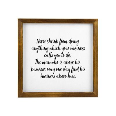Wooden Framed Sign Never Shrink from Doing Anything Which Your Business Calls You to Do. The Man Who is Above His Business May One Day Find His Business Above Him. White-C5 30x30cm(12 Inch)