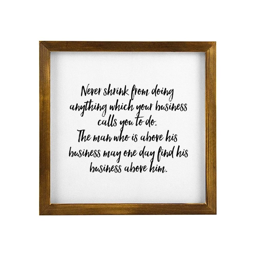 Wooden Framed Sign Never Shrink from Doing Anything Which Your Business Calls You to Do. The Man Who is Above His Business May One Day Find His Business Above Him. White-C5 30x30cm(12 Inch)