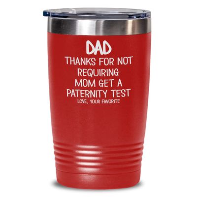 Dad Thanks for Not Requiring Mom Get A Paternity Test Tumbler Love Your Favorite Son or Daughter Hilarious Fathers Day Birthday Idea 20 or 30oz Powder