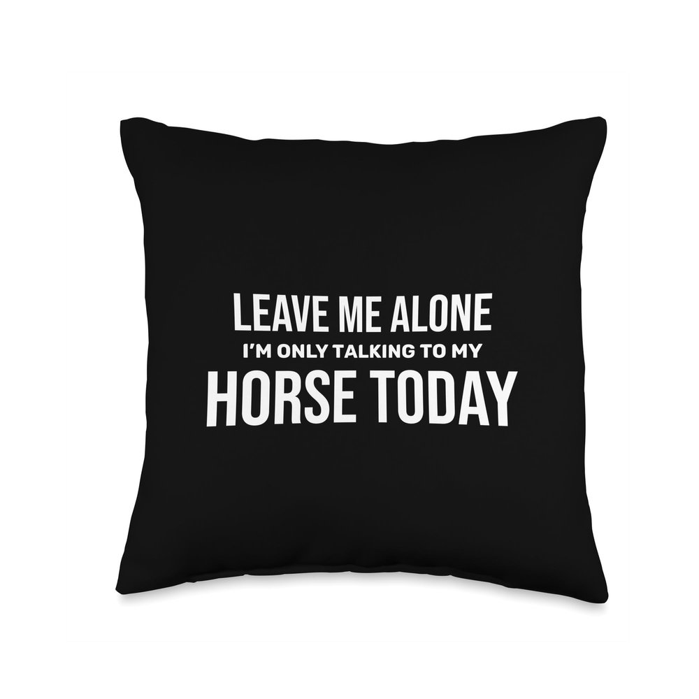 Leave Me Alone I'm Only Talking to My Horse funny for Horse Throw Pillow