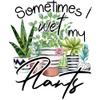 Sometimes I Wet My Plants Sublimation Transfer, Plants, Gardener, Ready to Press, Shirt/Mug Sizes, Sub Image Ready to Press, DIY Shirt (Child x1-6") view 1
