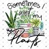 Sometimes I Wet My Plants Sublimation Transfer, Plants, Gardener, Ready to Press, Shirt/Mug Sizes, Sub Image Ready to Press, DIY Shirt (Child x1-6") view 4