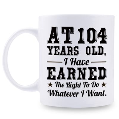 aiyaya 104th Birthday Gifts for Men Women Dad Mom Husband Wife Brother Sister Uncle Grandpa Friend - AT 104 Years Old I Have Earned The Right To Do Whatever I Want Mug - 11 oz Coffee Mug