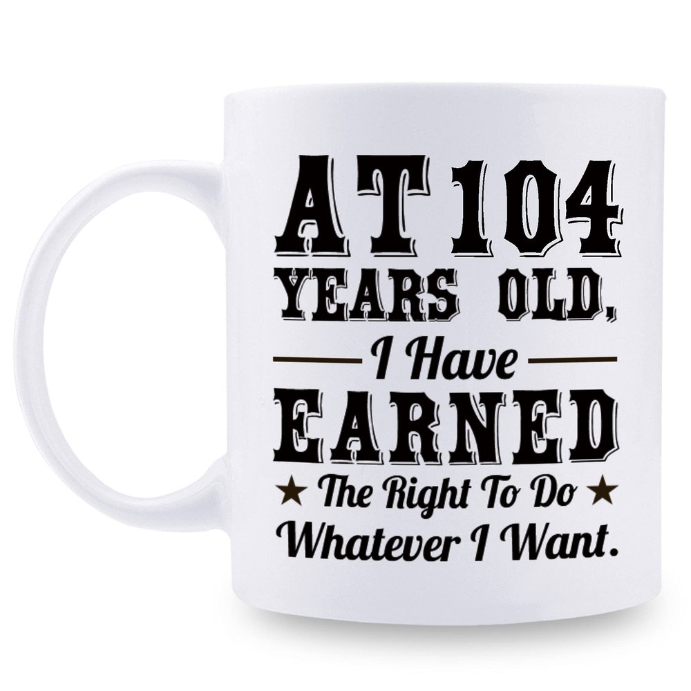 aiyaya 104th Birthday Gifts for Men Women Dad Mom Husband Wife Brother Sister Uncle Grandpa Friend - AT 104 Years Old I Have Earned The Right To Do Whatever I Want Mug - 11 oz Coffee Mug