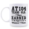 aiyaya 104th Birthday Gifts for Men Women Dad Mom Husband Wife Brother Sister Uncle Grandpa Friend - AT 104 Years Old I Have Earned The Right To Do Whatever I Want Mug - 11 oz Coffee Mug view 1